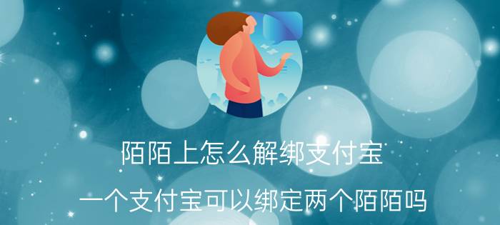 陌陌上怎么解绑支付宝 一个支付宝可以绑定两个陌陌吗？